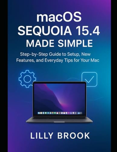 macOS Sequoia 15.4 Made Simple: Step-by-Step Guide to Setup, New Features, and Everyday Tips for Your Mac