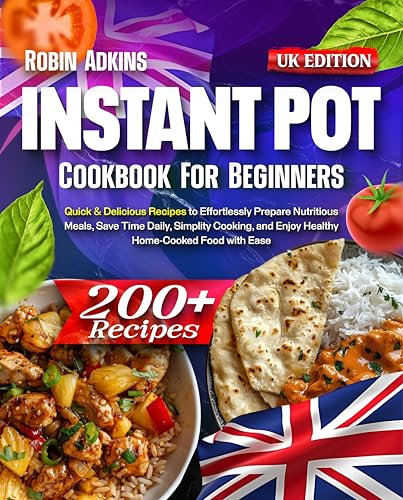 Instant Pot Cookbook for Beginners: 200+ Quick & Delicious Recipes to Effortlessly Prepare Nutritious Meals, Save Time Daily, Simplify Cooking, and Enjoy Healthy Home-Cooked Food with Ease