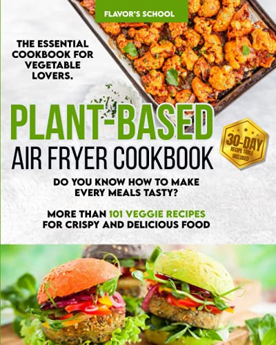 Plant-Based Air Fryer Cookbook: The Essential Cookbook for Vegetable Lovers. Do You Know How to Make Every Vegetable Tasty? More Than 101 Vegan and ... and Delicious Food (Air Fryer Oven Cookbook)