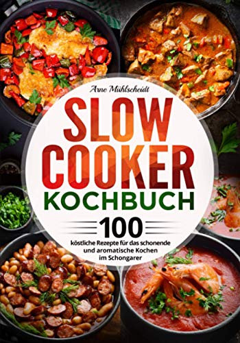 Slow Cooker Kochbuch: 100 köstliche Rezepte für das schonende und aromatische Kochen im Schongarer