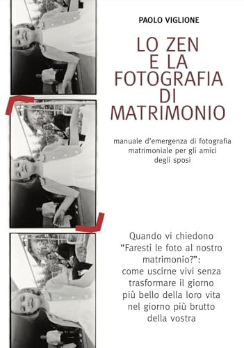Lo Zen e la fotografia di matrimonio: Una guida pensata per gli amici degli sposi, ovvero come fare in modo che il giorno più della loro vita non diventi il più brutto della vostra