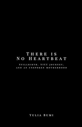 There is No Heartbeat: Stillbirth, NICU Journey, and An Unspoken Motherhood