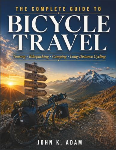 The Complete Guide to Bicycle Travel: Touring · Bikepacking · Camping · Long-Distance Cycling