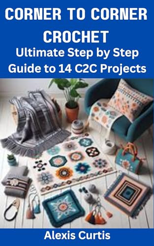 CORNER TO CORNER CROCHET: Ultimate Step by Step Guide to 14 C2C Projects (English Edition)
