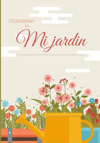 Cuaderno de mi jardin: Cuaderno de Cuidado de Plantas: Guía Completa para el Mantenimiento de Plantas de Interior y Jardín/Diario de Jardinería, ... y Consejos de Jardinería para Principiantes