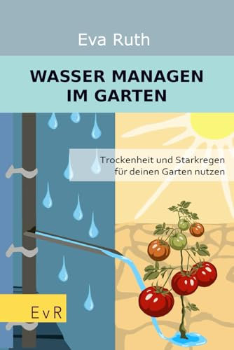 Wasser managen im Garten: Trockenheit und Starkregen für deinen Garten nutzen (Garten einmal anders)