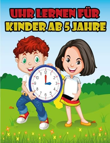 Uhr lernen für Kinder ab 5 Jahre: Mit Freude die Uhr entdecken: Ein lehrreiches Lernbuch für Kinder ab 5 Jahren