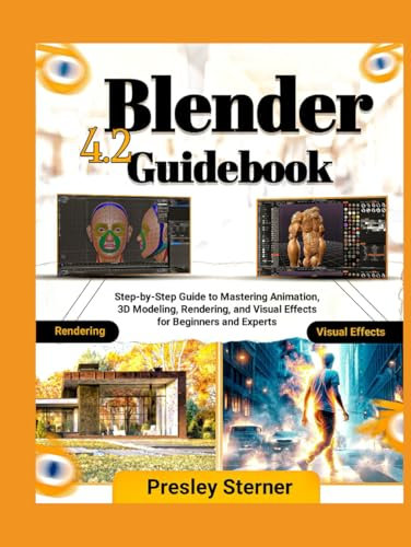 Blender 4.2 Guidebook: Step-by-Step Guide to Mastering Animation, 3D Modeling, Rendering and Visual Effects for Beginners and Experts