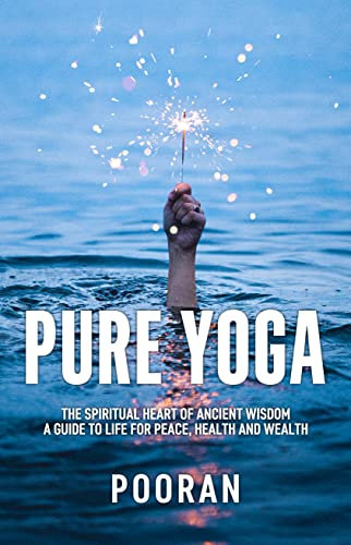 Pure Yoga: The Spiritual Heart of Ancient Wisdom: A Guide to Life for Peace, Health and Wealth (English Edition)