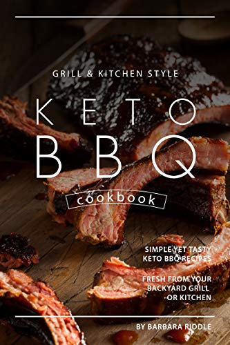 Grill Kitchen Style Keto BBQ Cookbook: Simple Yet Tasty Keto BBQ Recipes Fresh from Your Backyard Grill or Kitchen
