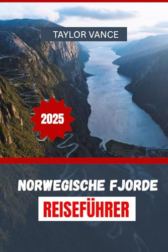 NORWEGISCHE FJORDE REISEFÜHRER 2025: Top-Panoramarouten, Fjordkreuzfahrten, Wanderabenteuer und Reiserouten für den perfekten Norwegenurlaub