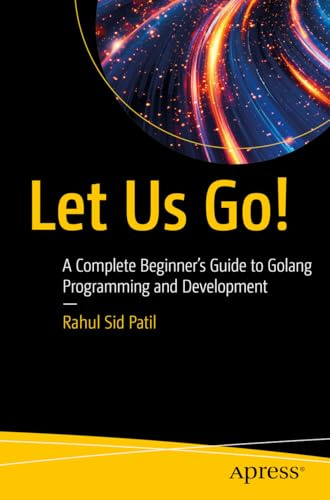 Let Us Go!: A Complete Beginner’s Guide to Golang Programming and Development