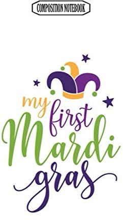 Composition Notebook: My First Mardi Gras Mardi Gras Attire Ball Dress Bead Bulk Bracelet Cardigan Coffee Cutter Mardi Gras Notebook Journal Notebook Blank Lined Ruled 6x9 100 Pages