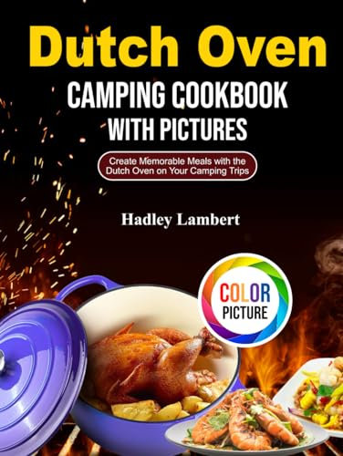 Dutch Oven Camping Cookbook With Pictures: Create Memorable Meals with the Dutch Oven on Your Camping Trips