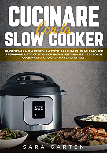 Cucinare con la Slow Cooker: Trasforma la tua Pentola a Cottura Lenta in un alleato per Preparare Piatti Gustosi con Ingredienti Semplici e Saporiti. Cucina come uno Chef ma Senza Stress.
