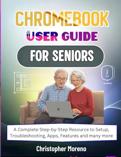 Chromebook User Guide For Seniors: A Complete Step-by-Step Resource to Setup, Troubleshooting, Apps, Features and many more