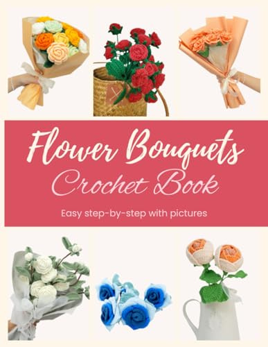 Crochet Flower Bouquets: Beautiful Rose for Crochet Beginners: Step by step patterns with pictures