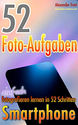 52 Foto-Aufgaben: Smartphone: einfach fotografieren lernen in 52 Schritten (52 Foto-Aufgaben - fotografieren lernen 5)