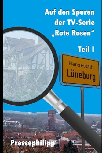 Der TV-Serie „Rote Rosen“ auf der Spur: Erlebnisberichte mit exklusiven Fotos vom Filmset der Telenovela Rote Rosen in Lüneburg (Auf den Spuren der TV-Serie Rote Rosen, Band 1)