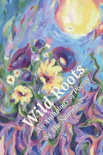 Wild Roots: An Anthology of Poetry by The Nameless