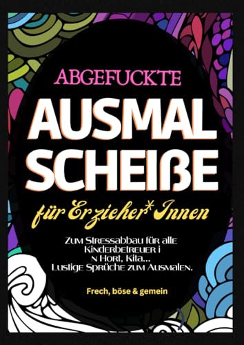Fluch Malbuch Erzieher A4: Abgefuckte Ausmal Scheiße für Erzieher*Innen. Zum Stressabbau für alle Kinderbetreuer in Hort, Kita... Lustige Sprüche zum Ausmalen.