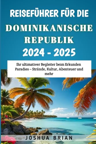 Reiseführer für die Dominikanische Republik 2024–2025: Ihr ultimativer Begleiter beim Erkunden Paradies – Strände, Kultur, Abenteuer und mehr