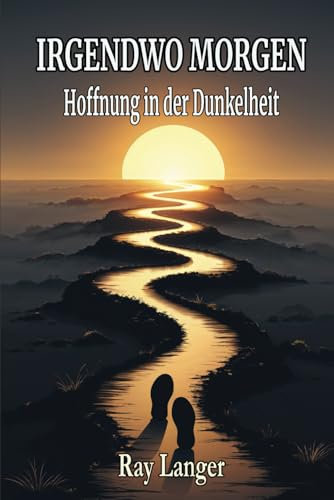 Irgendwo Morgen - Hoffnung in der Dunkelheit: Inspirierende Kurzgeschichten über Hoffnung, Veränderung und neue Wege