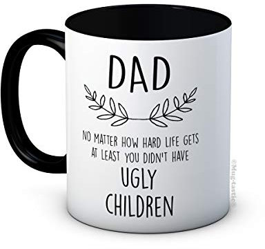 Dad No Matter How Hard Life Gets at Least You Didn't Have Ugly Children - Keramik Kaffeetasse - Vatertag Geburtstag