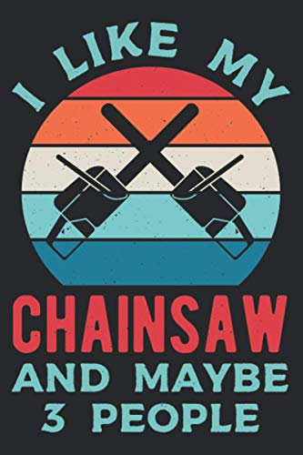 I Like My Chainsaw And Maybe 3 People: Funny Arborist Blank Lined Journal Book Gift Idea For Tree Climbing Hand Saw Axe And Arboriculture Lovers