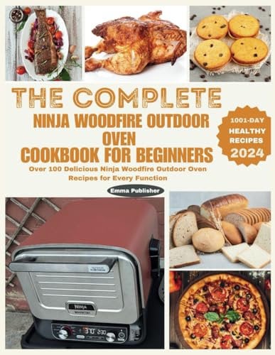 The Complete Ninja Woodfire Outdoor Oven Cookbook for Beginners: Over 100 Delicious Ninja Woodfire Outdoor Oven Recipes for Every Function (Ninja Foodi Possible Cooker Pro)
