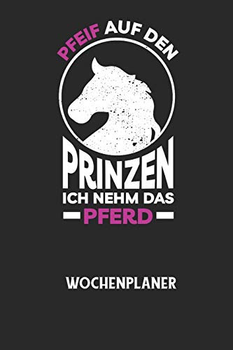 PFEIF AUF DEN PRINZEN ICH NEHM DAS PFERD - Wochenplaner: Klassischer Planer für deine täglichen To Do's (Ohne Datum, um auch mitten im Jahr ... deine Tage mit dem Fokus auf dein Ziel!