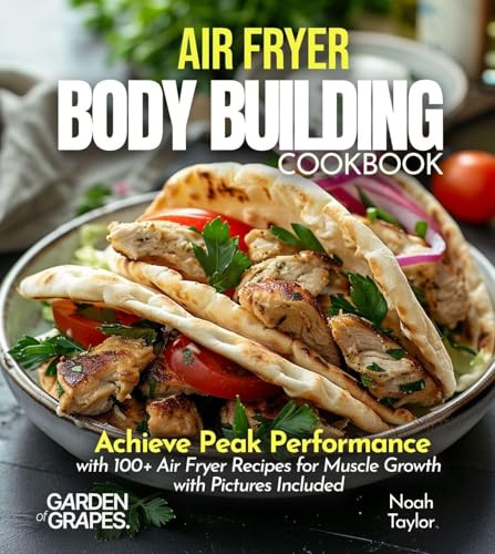 Air Fryer Bodybuilding Cookbook: Achieve Peak Performance with 100+ Air Fryer Recipes for Muscle Growth with Pictures Included