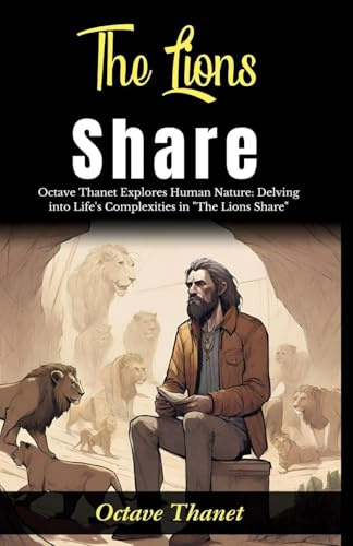 The Lions Share: Octave Thanet Explores Human Nature: Delving into Life's Complexities in The Lions Share