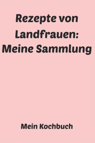 Rezepte von Landfrauen: Meine Sammlung: Mein Kochbuch: Liniertes Notizheft 6 x 9 Zoll Kochen
