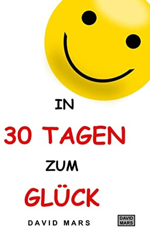 In 30 Tagen zum Glück: Bring Freude und Wohlbefinden in dein Leben!