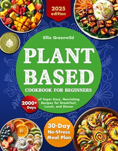 Plant-Based Cookbook for Beginners: 2000+ Days of Super Easy, Nourishing Recipes for Breakfast, Lunch, and Dinner. Includes a 30-Day No-Stress Meal Plan ... Lifestyle (Healthy Cooking & Living 1)