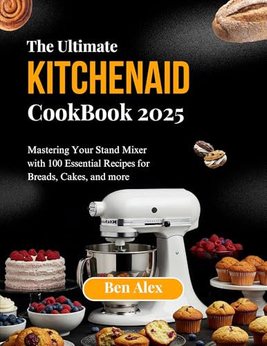 THE ULTIMATE KITCHEN AID COOKBOOK 2025: Mastering Your Stand Mixer with 100 Essential Recipes for Breads, Cakes, and More