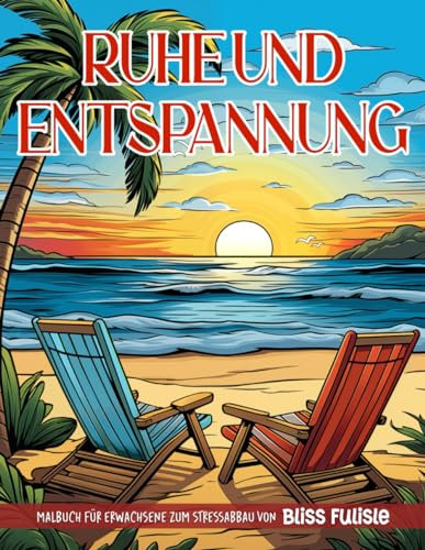 Ruhe Und Entspannung: Friedvolles Paradies Malbuch für Erwachsene – Gelassenheit und Stressabbau durch Kunst – Faszinierende Szenen der Natur, Strände, Häuser, Vögel, Blumen und mehr