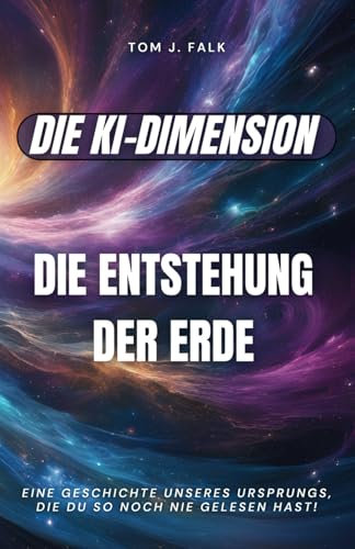 Die KI-Dimension: Die Entstehunge der Erde: eine künstliche Intelligenz erzählt den Ursprung des Lebens neu,mit Faktenboxen,Bonuskapitel: biblische Schöpfung analysiert; Geschenkidee für Jung und Alt