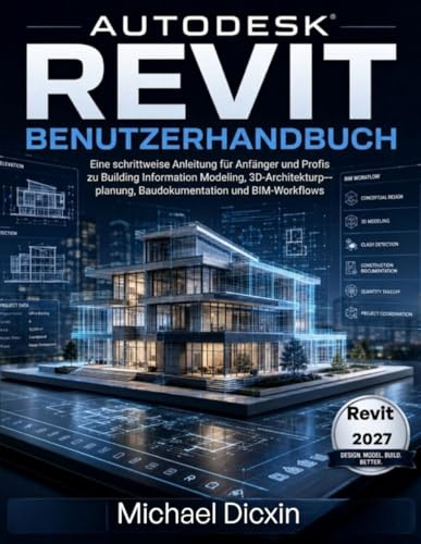 Autodesk Revit Benutzerhandbuch: Eine schrittweise Anleitung für Anfänger und Profis zu Building Information Modeling, 3D-Architekturplanung, Baudokumentation und BIM-Workflows