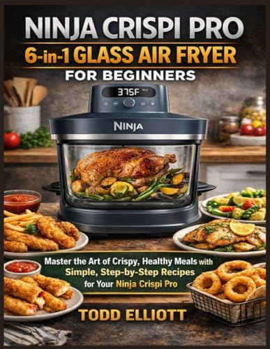 Ninja Crispi Pro 6-in-1 Glass Air Fryer For beginners: Master the Art of Crispy, Healthy Meals with Simple, Step-by-Step Recipes for Your Ninja Crispi Pro