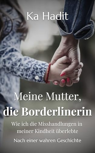 Meine Mutter, die Borderlinerin: Wie ich die Misshandlungen in meiner Kindheit überlebte - Echtes Frauenschicksal (Wahre Begebenheiten)