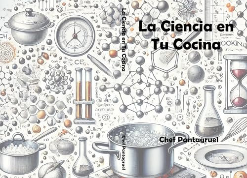 La Ciencia en Tu Cocina: Explora la ciencia culinaria y los secretos químicos y físicos detrás de sus técnicas, sabores, texturas y procesos