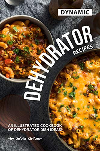 Dynamic Dehydrator Recipes: An Illustrated Cookbook of Dehydrator Dish Ideas!