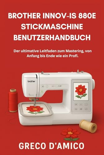 Brother Innov-Is 880E Stickmaschine Benutzerhandbuch: Der ultimative Leitfaden zum Mastering, von Anfang bis Ende wie ein Profi.
