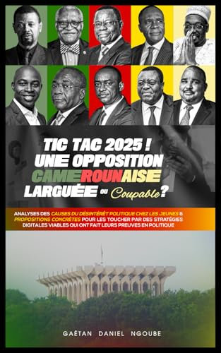 Tic Tac 2025 ! UNE OPPOSITION CAMEROUNAISE LARGUÉE OU Coupable ?: ANALYSES DES CAUSES DU DÉSINTÉRÊT POLITIQUE CHEZ LES JEUNES & PROPOSITIONS CONCRÈTES ... QUI ONT FAIT LEURS PREUVES EN POLITIQUE !
