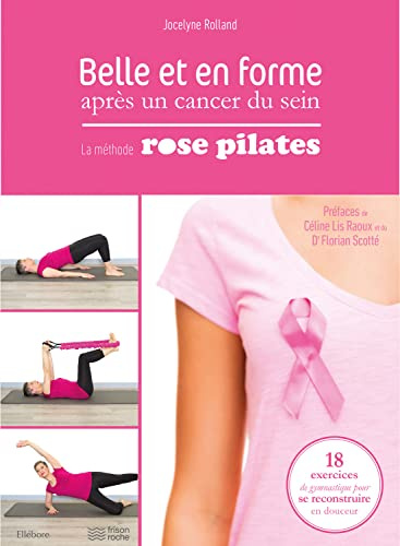 Belle et en forme après un cancer du sein - La méthode Rose Pilates : 18 exercices de gymnastique pour se reconstruire en douceur