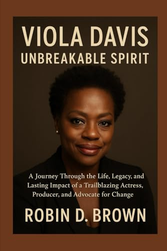 Viola Davis: Unbreakable Spirit: A Journey Through the Life, Legacy, and Lasting Impact of a Trailblazing Actress, Producer, and Advocate for Change