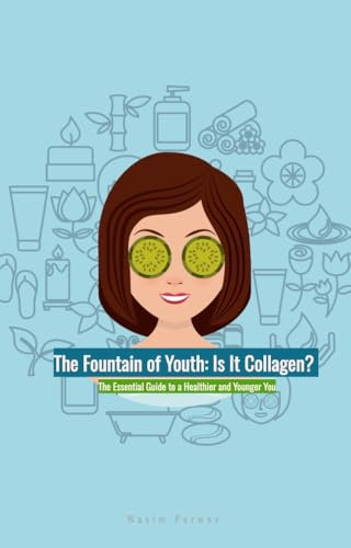 The Fountain of Youth: Is It Collagen? : The Essential Guide to a Healthier and Younger You