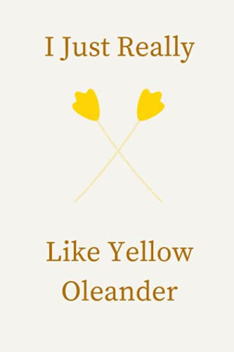 I Just Really Like Yellow Oleander: I Just Really Like Yellow Oleander. Flower Lovers Daily Weekly Monthly Planner, funny Blank Lined diary For ... Soft Cover, Adorable Gift Idea For flower.